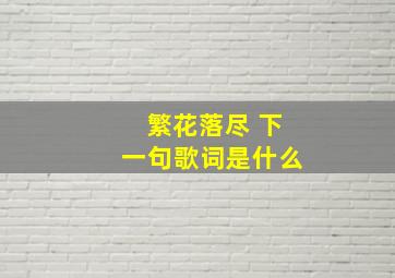 繁花落尽 下一句歌词是什么